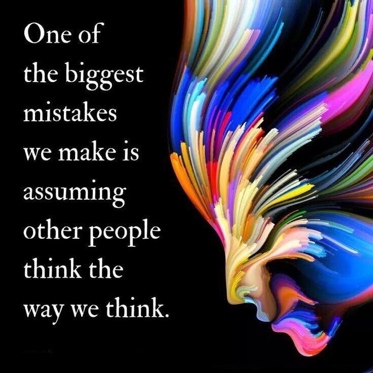 One of the biggest mistakes we make is assuming other people think the way we think.