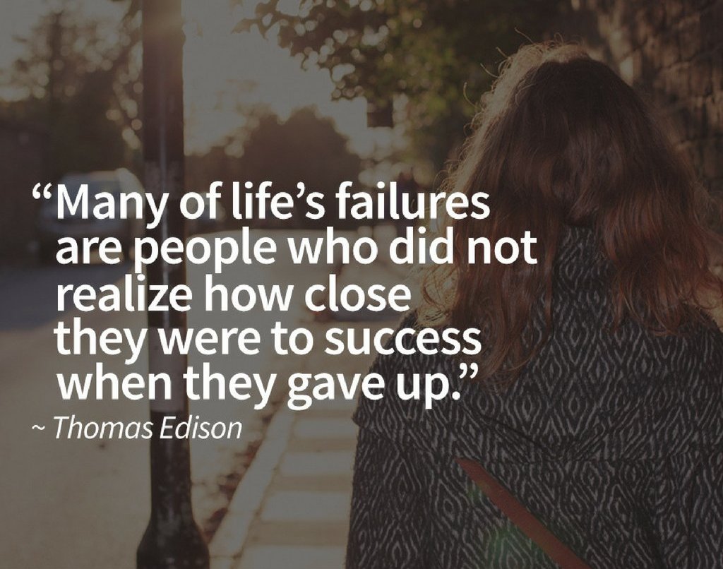 Many of life's failures are people who did not realize how close they were to success when they gave up.