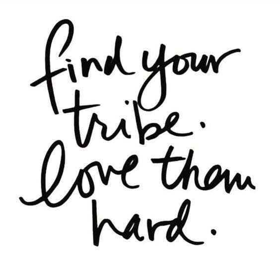 Find your tribe. Love them hard.