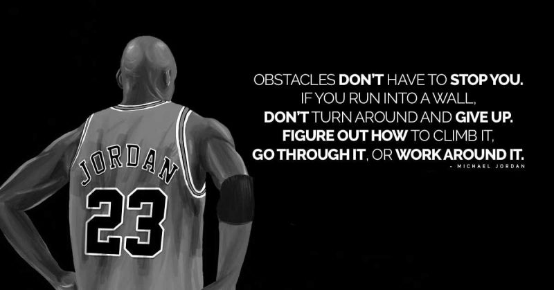 Obstacles don't have to stop you. If you run into a wall, don't turn around and give up. Figure out how to climb it. Go through it, or work around it.