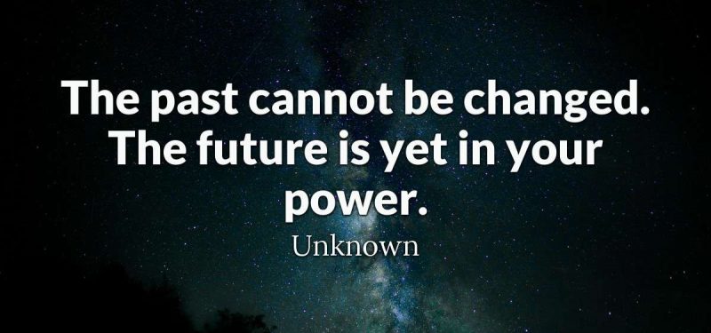 The past cannot be changed. The future is yet in your power.