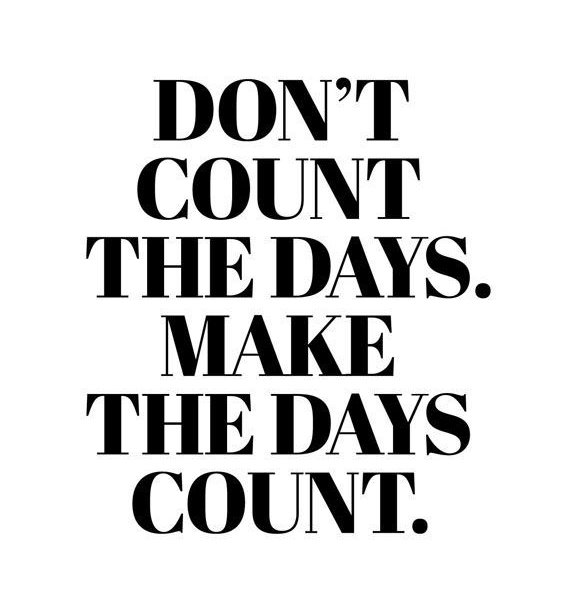 Don't count the days. Make the days count.